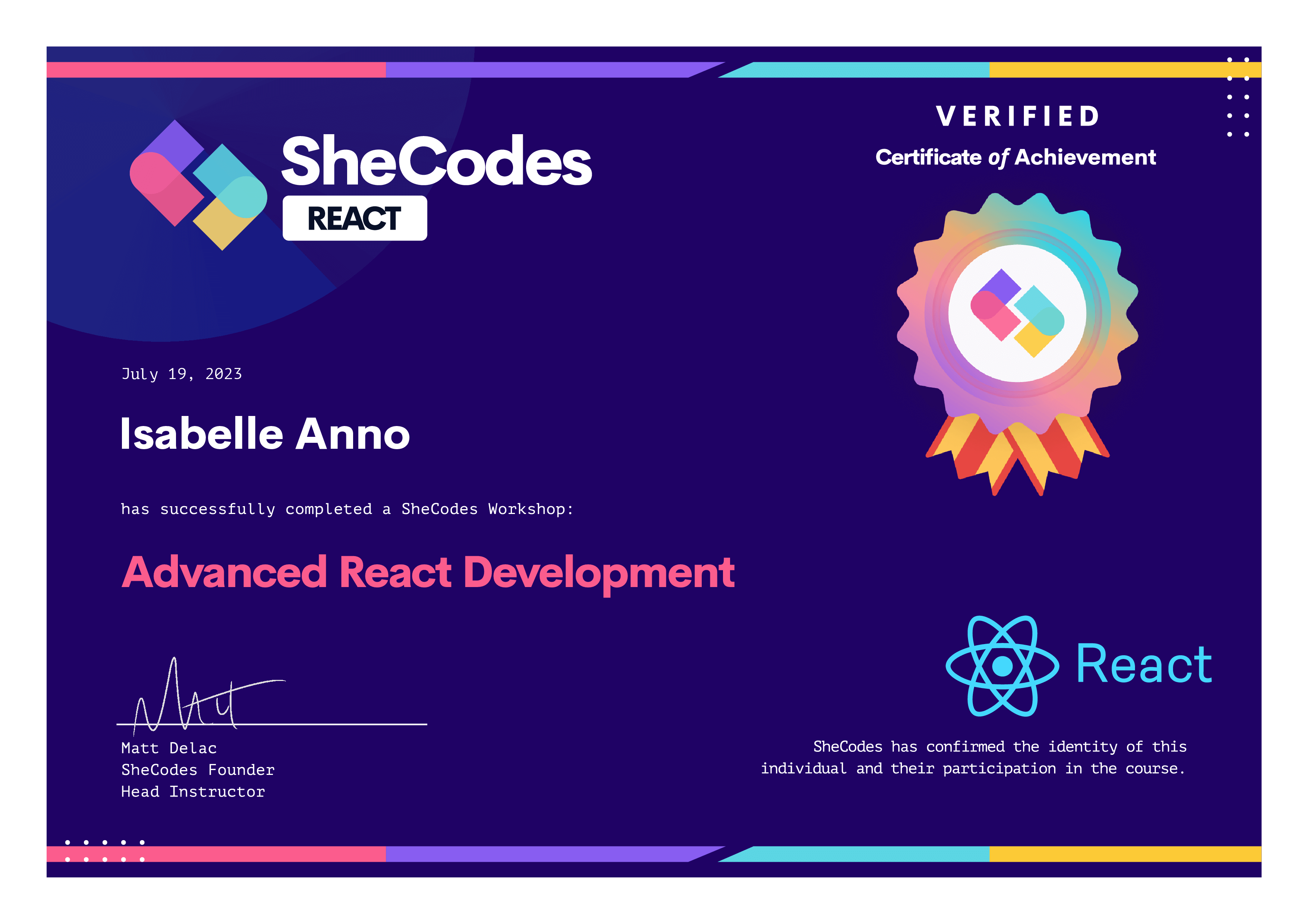 SheCodes Verified Certificate of Achievement. July 19, 2023. Isabelle Anno has successfully completed the Advanced React Development workshop.